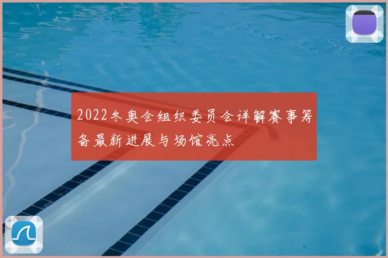 2022冬奥会组织委员会详解赛事筹备最新进展与场馆亮点