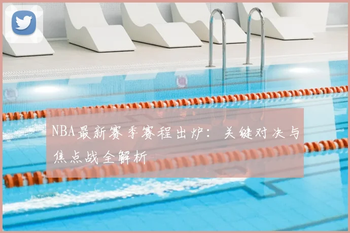 NBA最新赛季赛程出炉：关键对决与焦点战全解析