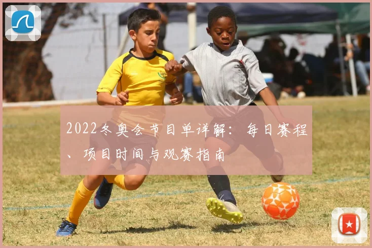 2022冬奥会节目单详解：每日赛程、项目时间与观赛指南