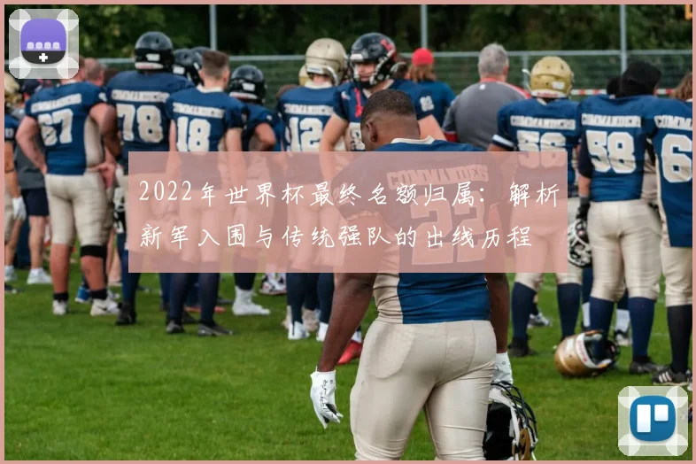 2022年世界杯最终名额归属：解析新军入围与传统强队的出线历程