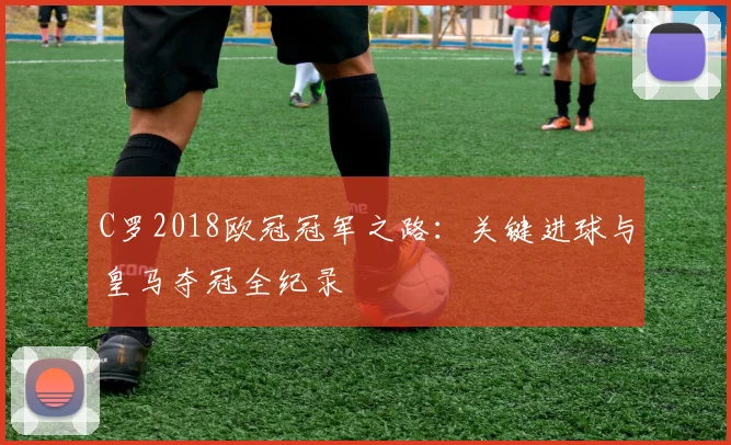 C罗2018欧冠冠军之路：关键进球与皇马夺冠全纪录