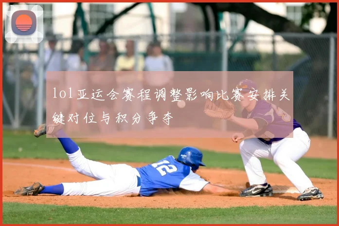 lol亚运会赛程调整影响比赛安排关键对位与积分争夺