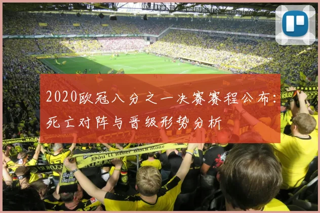 2020欧冠八分之一决赛赛程公布：死亡对阵与晋级形势分析