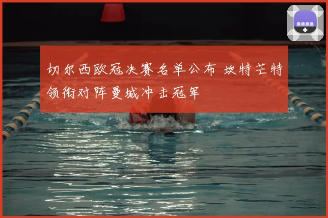 切尔西欧冠决赛名单公布 坎特芒特领衔对阵曼城冲击冠军