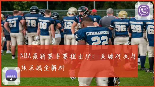 NBA最新赛季赛程出炉：关键对决与焦点战全解析
